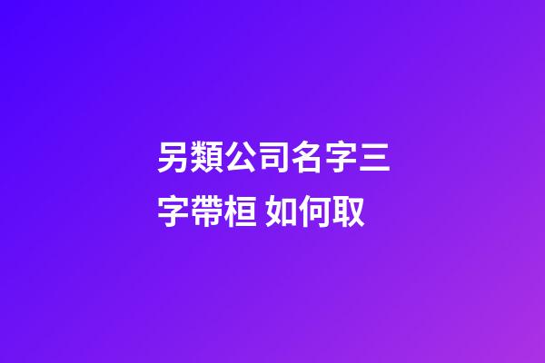 另類公司名字三字帶桓 如何取-第1張-公司起名-玄機派